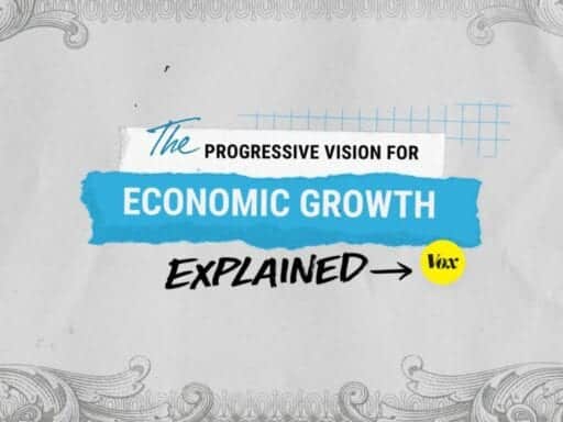 The progressive vision for economic growth, explained